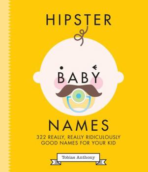 Hipster Baby Names: 322 Really, Really Ridiculously Good Names for Your Kid