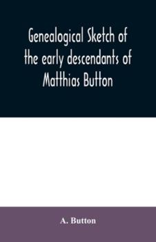 Genealogical sketch of the early descendants of Matthias Button: who came to America with governor John Endicott, landing at Salem, Mass., September 6, 1628