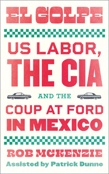 Paperback El Golpe: Us Labor, the Cia, and the Coup at Ford in Mexico Book