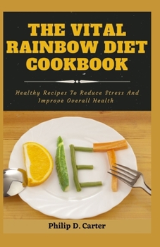 The Vital Rainbow Diet Cookbook: Healthy Recipes To Reduce Stress And Improve Overall Health