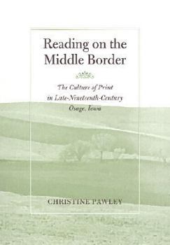 Reading on the Middle Border: The Culture of Print in Osage, Iowa, 1860-1900 - Book  of the Studies in Print Culture and the History of the Book