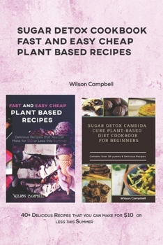 SUGAR DETOX COOKBOOK FAST AND EASY CHEAP PLANT BASED RECIPES: 40+ Delicious Dishes that you can make for $10 or less this Summer