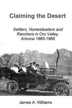 Paperback Claiming the Desert: Settlers, Homesteaders and Ranchers in Oro Valley, Arizona, 1865-1965 Book