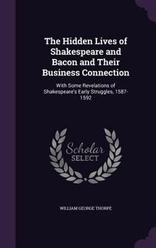 Hardcover The Hidden Lives of Shakespeare and Bacon and Their Business Connection: With Some Revelations of Shakespeare's Early Struggles, 1587-1592 Book