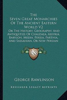 Paperback The Seven Great Monarchies Of The Ancient Eastern World V2: Or The History, Geography, And Antiquities Of Chaldaea, Assyria, Babylon, Media, Persia, P Book