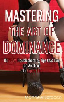 Paperback Mastering the Art of Dominance: 113 BDSM Troubleshooting Tips that Turn an Amateur into Expert Dom Book