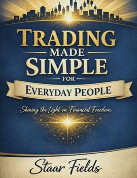 Trading Made Simple for Everyday People: Shining the Light on Financial Freedom