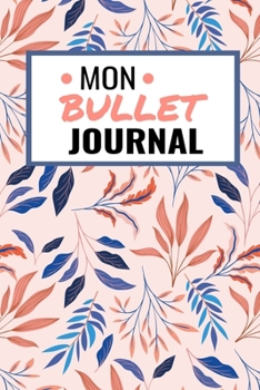 Mon Bullet Journal: Mon Carnet Pointill (15,24 x 22,86 cm, 120 pages) - Bujo Journal pour s'organiser et exprimer sa crativit chaque jour