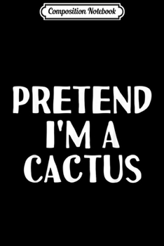 Composition Notebook: PRETEND I'M A CACTUS Funny Halloween DIY Costume  Journal/Notebook Blank Lined Ruled 6x9 100 Pages