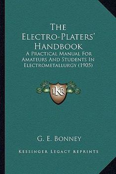 Paperback The Electro-Platers' Handbook: A Practical Manual For Amateurs And Students In Electrometallurgy (1905) Book