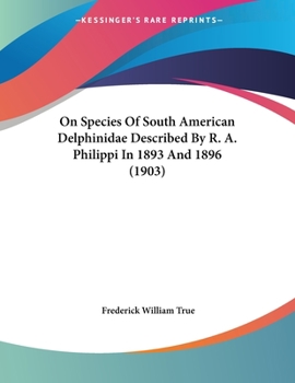 Paperback On Species Of South American Delphinidae Described By R. A. Philippi In 1893 And 1896 (1903) Book