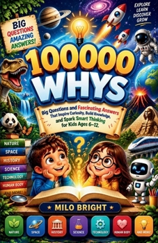 100,000 Whys: Big Questions and Fascinating Answers That Inspire Curiosity, Build Knowledge, and Spark Smart Thinking for Kids Ages 4-12.