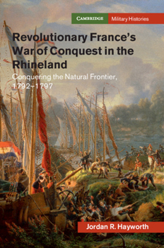 Revolutionary France's War of Conquest in the Rhineland: Conquering the Natural Frontier, 1792-1797 - Book  of the Cambridge Military Histories