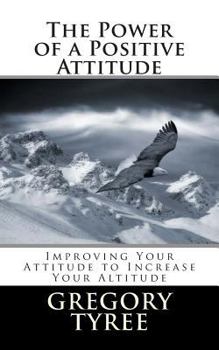 Paperback The Power of a Positive Attitude: Improving Your Attitude to Increase Your Altitude Book