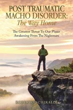 Post Traumatic Macho Disorder: The Way Home: The Greatest Threat To Our Planet Awakening From The Nightmare