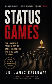 Status Games: The Invisible Psychology of Rank, Hierarchy, and Who Gets to Speak (Dr. James Calloway: Applied Behavioral Psychology)