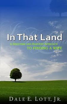 Paperback In That Land: A Seedtime And Harvest Approach To Finding A Wife Book