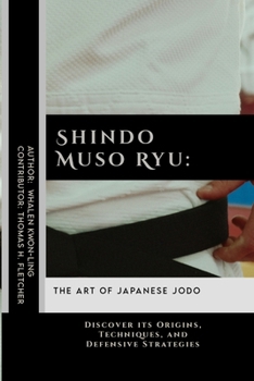 Shindo Muso Ryu: The Art of Japanese Jodo: Discover its Origins, Techniques, and Defensive Strategies (Mastering the Art of Martial Techniques: A ... in Various Forms of Self-Defense and Combat)
