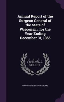 Hardcover Annual Report of the Surgeon General of the State of Wisconsin, for the Year Ending December 31, 1865 Book