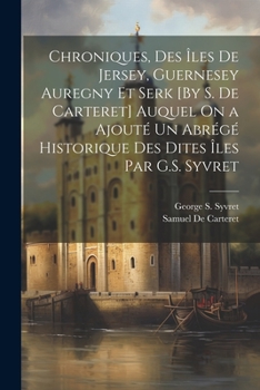 Paperback Chroniques, Des Îles De Jersey, Guernesey Auregny Et Serk [By S. De Carteret] Auquel On a Ajouté Un Abrégé Historique Des Dites Îles Par G.S. Syvret [French] Book