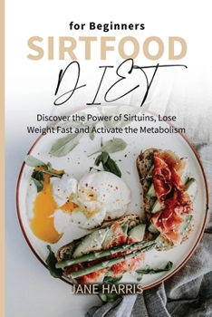 Sirtfood Diet for Beginners: Discover the Power of Sirtuins, Lose Weight Fast and Activate the Metabolism