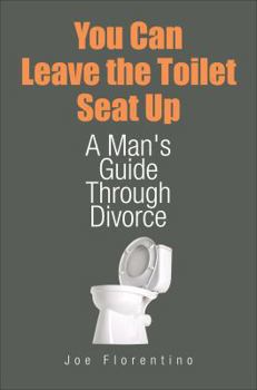 Paperback You Can Leave the Toilet Seat Up: A Man's Guide Through Divorce Book