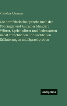 Die nordfriesische Sprache nach der Föhringer und Amrumer Mundart Wörter, Sprichwörter und Redensarten nebst sprachlichen und sachlichen Erläuterungen