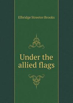 Under the Allied Flags; or, A Boy's Adventures In the International War Against the Boxers and China - Book #3 of the Young Defenders