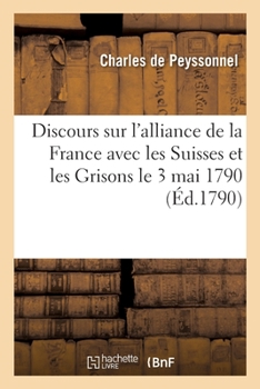 Paperback Discours Sur l'Alliance de la France Avec Les Suisses Et Les Grisons: Prononcé À l'Assemblée Des Amis de la Constitution, Par M. de Peyssonnel, ... Le [French] Book