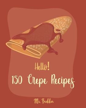 Paperback Hello! 150 Crepe Recipes: Best Crepe Cookbook Ever For Beginners [Crepe Book, Crepe Recipe Books, Crepe Cake Recipes, French Crepe Cookbook, Cre Book