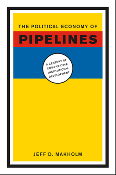 Hardcover The Political Economy of Pipelines: A Century of Comparative Institutional Development Book