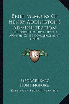 Paperback Brief Memoirs Of Henry Addington's Administration: Through The First Fifteen Months Of Its Commencement (1802) Book