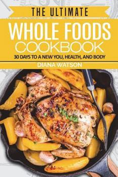 Whole Foods Diet: The Ultimate Whole Foods Cookbook: 30 Days to a New You, Health, and Body - Low Carb Diet, Ketogenic Cleanse, Whole Foods, Weight Loss, Food Diary, Food Journal, Plant Based Diet