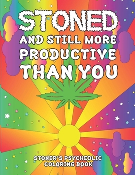 Stoned and Still More Productive Than You Coloring Book: Stoner Coloring Book With Cool Images For Absolute Relaxation and Stress Relief, Open Your Imagination with Motivational Quotes