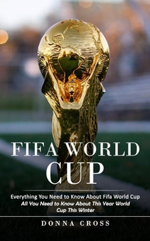 Paperback Fifa World Cup: Everything You Need to Know About Fifa World Cup (All You Need to Know About This Year World Cup This Winter) Book