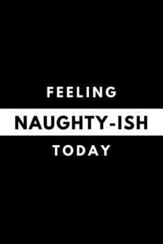 Feeling NAUGHTY-ISH Today: Funny Mood Journal Gift For Him / Her Softback Writing Book Notebook (6" x 9") 120 Lined Pages