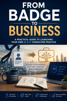 Paperback From Badge to Business: A Practical Guide to Launching Your Own AI & IT Consulting Practice Book