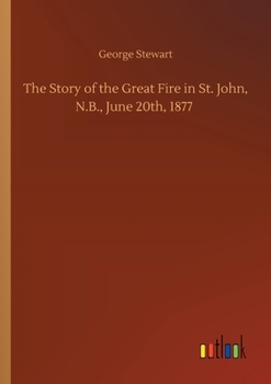 The Story of the Great Fire in St. John, N.B., June 20th, 1877