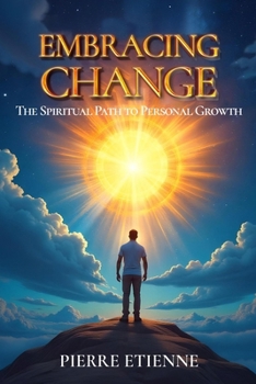 Embracing Change: The Spiritual Path to Personal Growth: Practical Steps for Transformation and Growth