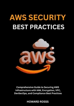 Paperback AWS Security Best Practices: Comprehensive Guide to Securing AWS Infrastructure with IAM, Encryption, VPC, DevSecOps, and Compliance Best Practices Book