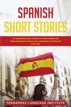 Paperback Spanish Short Stories: 12 Compelling Short Stories for Both Intermediate and Advanced Users to Grow your Vocabulary and Learn in a Fun Way Book