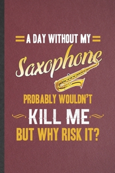 Paperback A Day Without My Saxophone Probably Wouldn't Kill Me but Why Risk It: Funny Blank Lined Notebook/ Journal For Music Teacher Lover, Saxophonist Saxopho Book