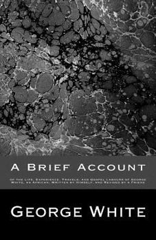Paperback A Brief Account: of the Life, Experience, Travels, and Gospel Labours of George White, an African; Written by Himself, and Revised by a Friend Book