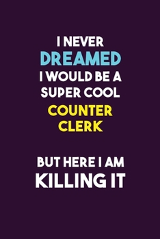 Paperback I Never Dreamed I would Be A Super Cool Counter Clerk But Here I Am Killing It: 6X9 120 pages Career Notebook Unlined Writing Journal Book