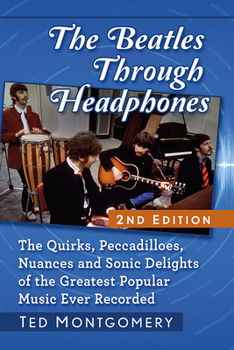 Paperback The Beatles Through Headphones: The Quirks, Peccadilloes, Nuances and Sonic Delights of the Greatest Popular Music Ever Recorded, 2d ed. Book