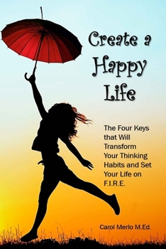 Paperback Create a Happy Life: The Four Keys thet Will Transform your Thinking Habits and Set your Life on F.I.R.E. Book