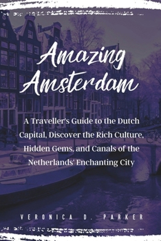 Amazing Amsterdam: A Traveller's Guide to the Dutch Capital, Discover the Rich Culture, Hidden Gems, and Canals of the Netherlands' Enchanting City (Bewildering Adventure)