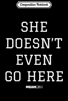 Composition Notebook: Mean Girls She Doesn't Even Go Here Block Lettering Quote  Journal/Notebook Blank Lined Ruled 6x9 100 Pages