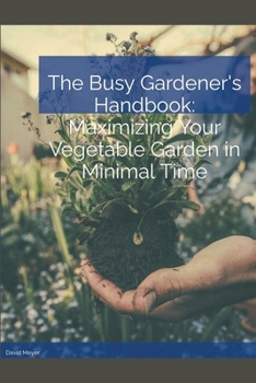 Paperback The Busy Gardener's Handbook Maximizing Your Vegetable Garden in Minimal Time Book