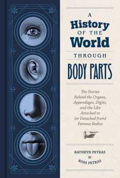 Hardcover A History of the World Through Body Parts: The Stories Behind the Organs, Appendages, Digits, and the Like Attached to (or Detached From) Famous Bodie Book